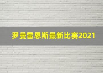 罗曼雷恩斯最新比赛2021