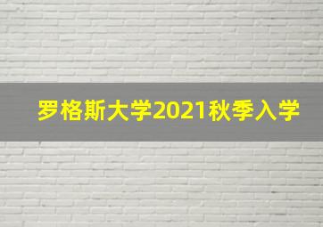 罗格斯大学2021秋季入学