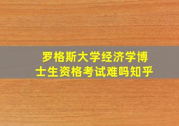 罗格斯大学经济学博士生资格考试难吗知乎