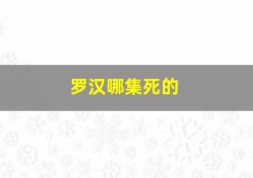 罗汉哪集死的