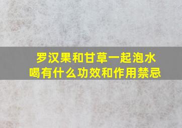 罗汉果和甘草一起泡水喝有什么功效和作用禁忌