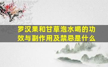 罗汉果和甘草泡水喝的功效与副作用及禁忌是什么