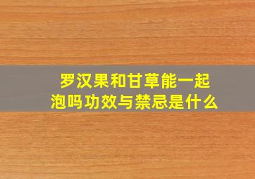 罗汉果和甘草能一起泡吗功效与禁忌是什么