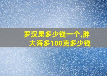 罗汉果多少钱一个,胖大海多100克多少钱