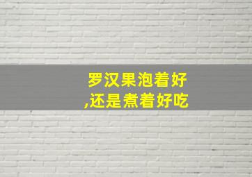 罗汉果泡着好,还是煮着好吃