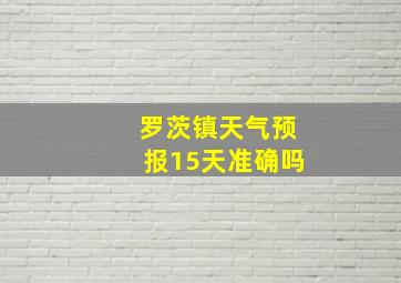 罗茨镇天气预报15天准确吗