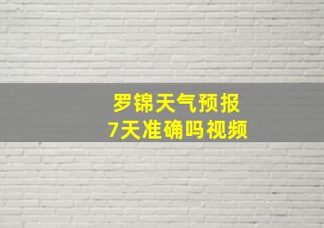 罗锦天气预报7天准确吗视频