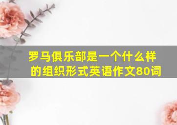 罗马俱乐部是一个什么样的组织形式英语作文80词