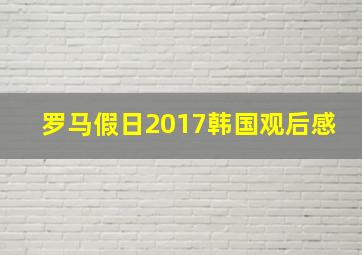 罗马假日2017韩国观后感