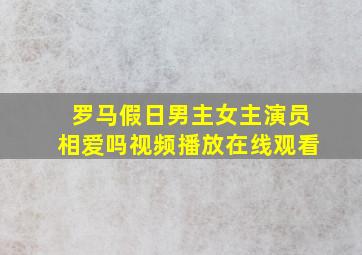 罗马假日男主女主演员相爱吗视频播放在线观看