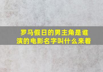 罗马假日的男主角是谁演的电影名字叫什么来着