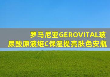 罗马尼亚GEROVITAL玻尿酸原液维C保湿提亮肤色安瓶