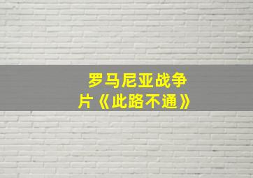 罗马尼亚战争片《此路不通》