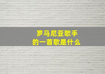 罗马尼亚歌手的一首歌是什么