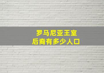 罗马尼亚王室后裔有多少人口