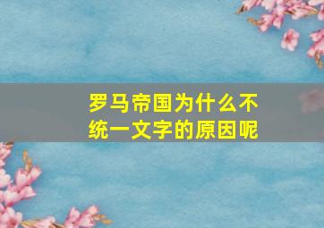 罗马帝国为什么不统一文字的原因呢