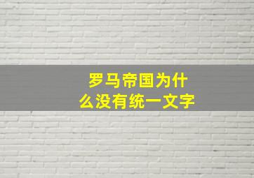 罗马帝国为什么没有统一文字