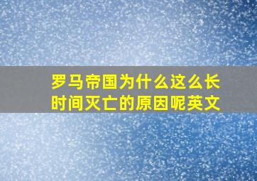 罗马帝国为什么这么长时间灭亡的原因呢英文