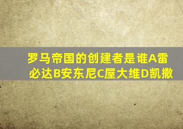 罗马帝国的创建者是谁A雷必达B安东尼C屋大维D凯撒