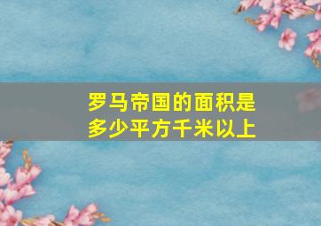 罗马帝国的面积是多少平方千米以上