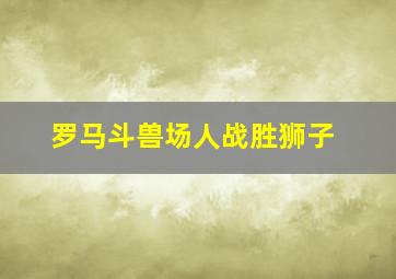 罗马斗兽场人战胜狮子