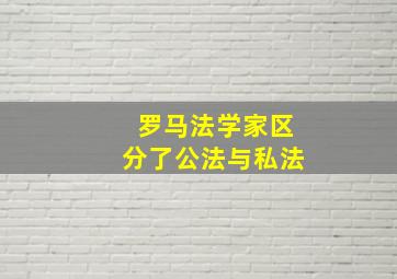 罗马法学家区分了公法与私法