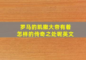 罗马的凯撒大帝有着怎样的传奇之处呢英文