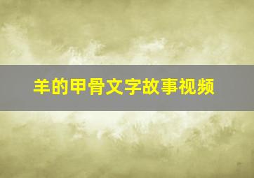 羊的甲骨文字故事视频