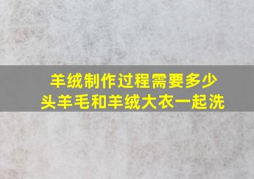 羊绒制作过程需要多少头羊毛和羊绒大衣一起洗