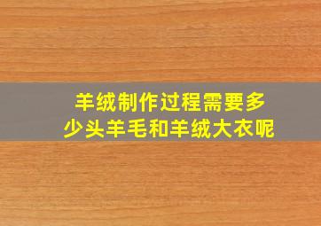 羊绒制作过程需要多少头羊毛和羊绒大衣呢