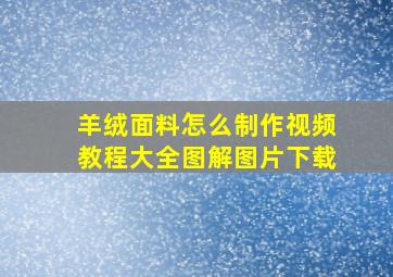 羊绒面料怎么制作视频教程大全图解图片下载