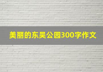 美丽的东吴公园300字作文