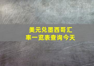 美元兑墨西哥汇率一览表查询今天