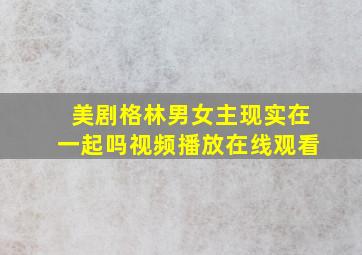 美剧格林男女主现实在一起吗视频播放在线观看