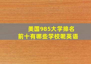 美国985大学排名前十有哪些学校呢英语