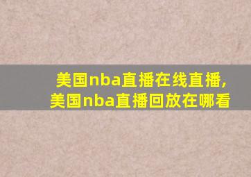 美国nba直播在线直播,美国nba直播回放在哪看