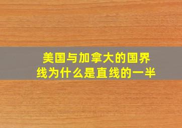 美国与加拿大的国界线为什么是直线的一半