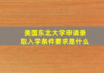 美国东北大学申请录取入学条件要求是什么