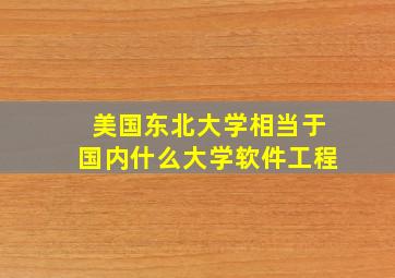 美国东北大学相当于国内什么大学软件工程