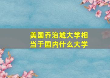 美国乔治城大学相当于国内什么大学