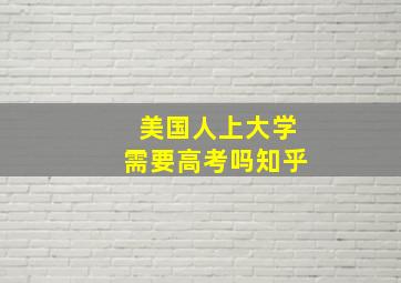 美国人上大学需要高考吗知乎