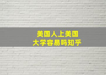 美国人上美国大学容易吗知乎