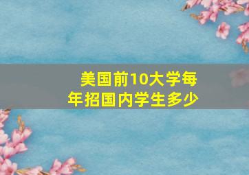 美国前10大学每年招国内学生多少