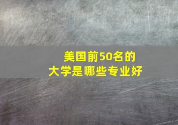 美国前50名的大学是哪些专业好