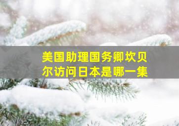 美国助理国务卿坎贝尔访问日本是哪一集