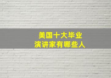 美国十大毕业演讲家有哪些人