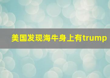 美国发现海牛身上有trump