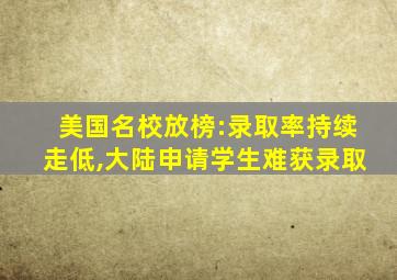 美国名校放榜:录取率持续走低,大陆申请学生难获录取