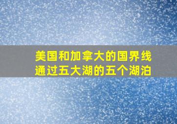 美国和加拿大的国界线通过五大湖的五个湖泊