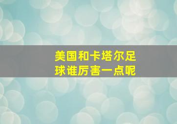 美国和卡塔尔足球谁厉害一点呢